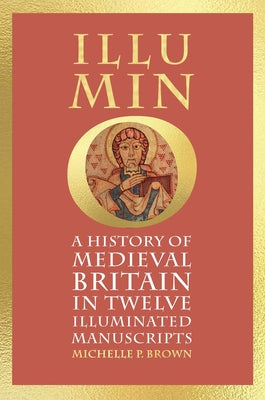 Cover Image for Illumino: A History of Medieval Britain in 12 Illuminated Manuscripts -- Michelle P. Brown, Hardcover