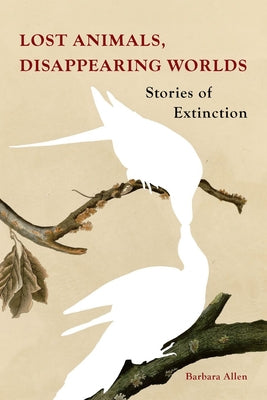 Cover Image for Lost Animals, Disappearing Worlds: Stories of Extinction -- Barbara Allen, Hardcover