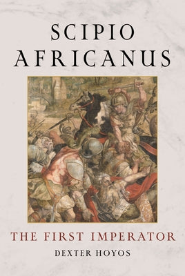 Cover Image for Scipio Africanus: The First Imperator -- Dexter Hoyos, Hardcover