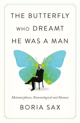 Cover Image for The Butterfly Who Dreamt He Was a Man: Metamorphoses, Entomological and Human -- Boria Sax, Hardcover