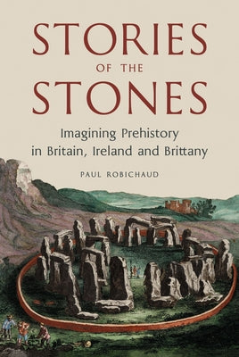 Cover Image for Stories of the Stones: Imagining Prehistory in Britain, Ireland and Brittany -- Paul Robichaud, Hardcover