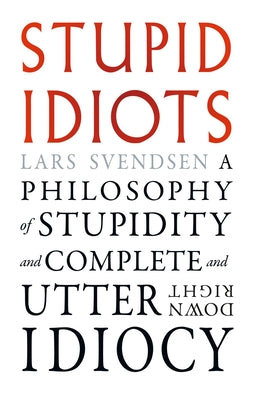 Cover Image for Stupid Idiots: A Philosophy of Stupidity and Complete and Utter Downright Idiocy -- Lars Svendsen, Paperback