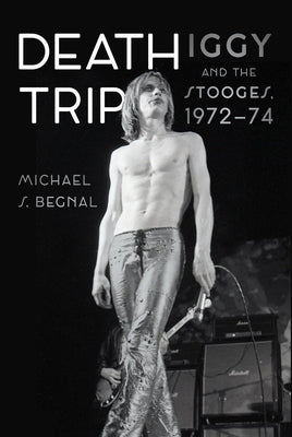 Cover Image for Death Trip: Iggy and the Stooges, 1972-74 -- Michael S. Begnal, Hardcover