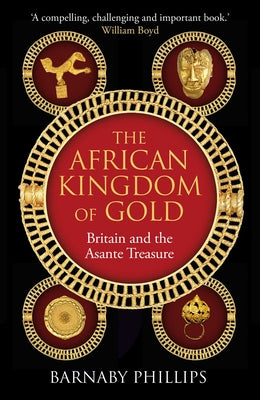Cover Image for The African Kingdom of Gold: Britain and the Asante Treasure -- Barnaby Phillips, Hardcover