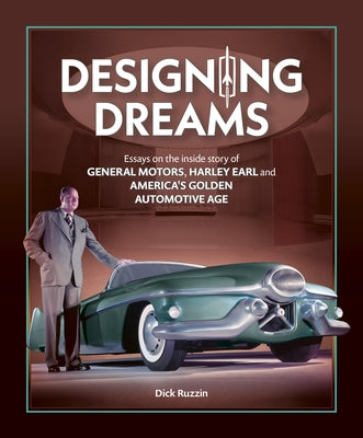 Cover Image for Designing Dreams: Essays on the Inside Story of Gm, Harley Earl and America's Golden Automotive Age -- Dick Ruzzin, Hardcover