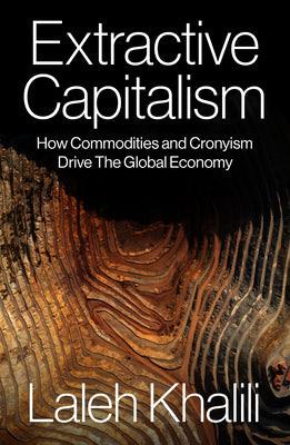 Cover Image for Extractive Capitalism: How Commodities and Cronyism Drive the Global Economy -- Laleh Khalili, Paperback