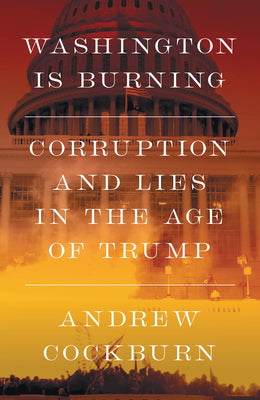 Cover Image for Washington Is Burning: Corruption and Lies in the Age of Trump -- Andrew Cockburn, Hardcover