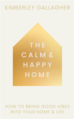 Cover Image for The Calm and Happy Home: How to Bring Good Vibes Into Your Home and Life -- Kimberley Gallagher, Hardcover