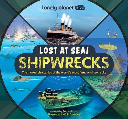 Cover Image for Lonely Planet Kids Lost at Sea! Shipwrecks: 12 Legendary Stories Lift the Flaps Awesome Facts to Wow Friends & Family Maps, Photos, Illustrations & Su -- Ben Hubbard, Hardcover
