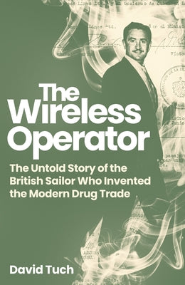 Cover Image for The Wireless Operator: The Untold Story of the British Sailor Who Invented the Modern Drug Trade -- David Tuch, Hardcover