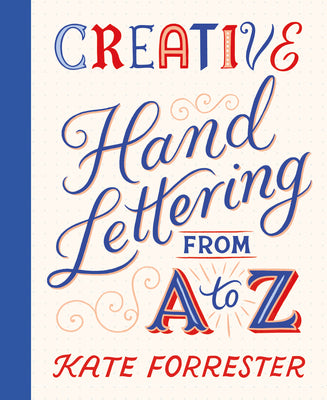 Cover Image for Creative Hand Lettering from A to Z: Make Every Letter Beautiful with 26 Complete and Colorful Alphabets -- Kate Forrester, Paperback