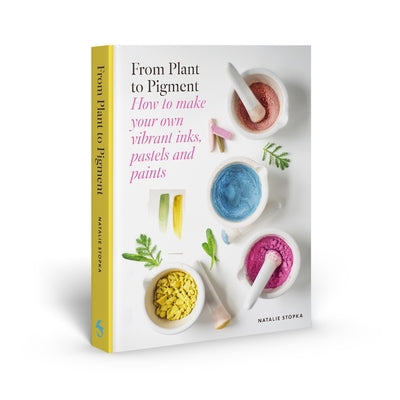Cover Image for From Plant to Pigment: How to Make Your Own Vibrant Inks, Pastels and Paints -- Natalie Stopka, Hardcover