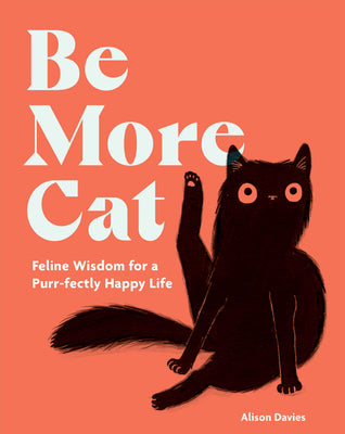 Cover Image for Be More Cat: Feline Wisdom for a Purr-Fectly Happy Life -- Alison Davies, Hardcover
