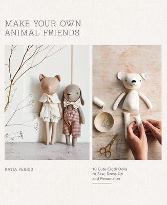 Cover Image for Make Your Own Animal Friends: 10 Cute Cloth Dolls to Sew, Dress Up and Personalize -- Katia Ferris, Paperback