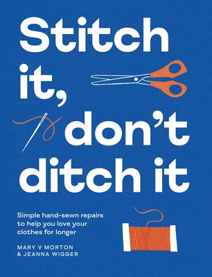 Cover Image for Stitch It, Don't Ditch It: Simple Hand-Sewn Repairs to Help You Love Your Clothes for Longer -- Mary V. Morton, Paperback