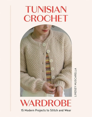 Cover Image for Tunisian Crochet Wardrobe: 15 Modern Projects to Stitch and Wear -- Lindsey Muscarella, Paperback