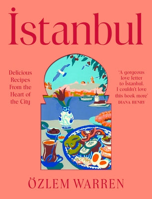 Cover Image for Istanbul: Delicious Recipes from the Heart of the City -- Özlem Warren, Hardcover