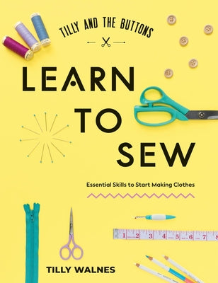 Cover Image for Tilly and the Buttons: Learn to Sew: Essential Skills to Start Making Clothes -- Tilly Walnes, Paperback
