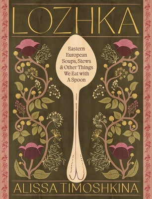 Cover Image for Lozhka: Eastern European Soups, Stews & Other Things We Eat with a Spoon -- Alissa Timoshkina, Hardcover
