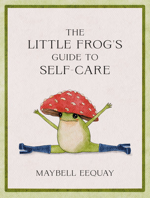 Cover Image for The Little Frog's Guide to Self-Care: Affirmations, Self-Love and Life Lessons According to the Internet's Beloved Mushroom Frog -- Maybell Eequay, Hardcover