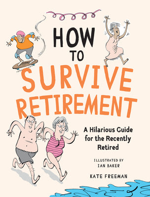 How to Survive Retirement: A Hilarious Guide for the Recently Retired -- Kate Freeman, Hardcover