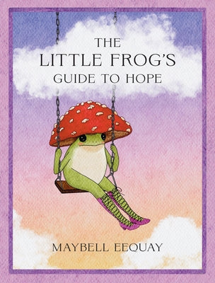Cover Image for The Little Frog's Guide to Hope: Love, Wisdom and Affirmations for Tough Days from the Internet's Beloved Mushroom Frog -- Maybell Eequay, Hardcover