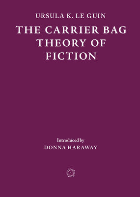 Cover Image for The Carrier Bag Theory of Fiction -- Ursula K. Le Guin, Paperback