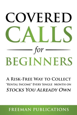 Cover Image for Covered Calls for Beginners: A Risk-Free Way to Collect "Rental Income" Every Single Month on Stocks You Already Own -- Freeman Publications, Paperback