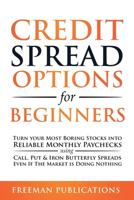 Cover Image for Credit Spread Options for Beginners: Turn Your Most Boring Stocks into Reliable Monthly Paychecks using Call, Put & Iron Butterfly Spreads - Even If T -- Freeman Publications, Paperback