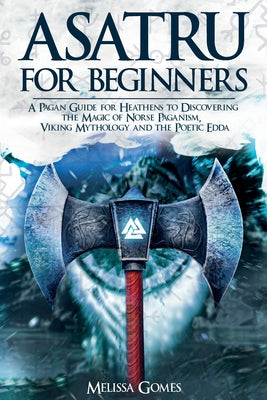 Cover Image for Asatru For Beginners: A Pagan Guide for Heathens to Discovering the Magic of Norse Paganism, Viking Mythology and the Poetic Edda -- Melissa Gomes, Paperback