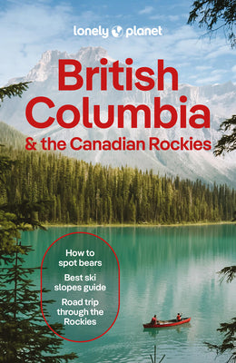 Cover Image for Lonely Planet British Columbia & the Canadian Rockies: Plan the Trip of a Lifetime Detailed Itineraries & Maps Insider Tips Covers British Columbia, A -- Bianca Bujan, Paperback