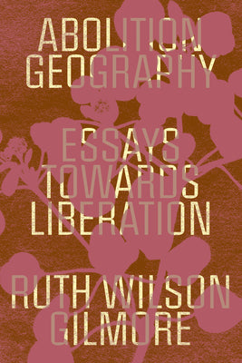Cover Image for Abolition Geography: Essays Towards Liberation -- Ruth Wilson Gilmore, Paperback