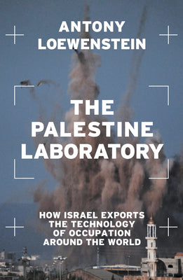 Cover Image for The Palestine Laboratory: How Israel Exports the Technology of Occupation Around the World -- Antony Loewenstein, Paperback