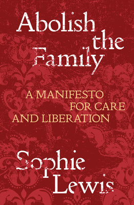Cover Image for Abolish the Family: A Manifesto for Care and Liberation -- Sophie Lewis, Paperback