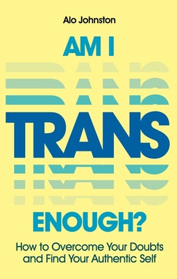Cover Image for Am I Trans Enough?: How to Overcome Your Doubts and Find Your Authentic Self -- Alo Johnston, Paperback