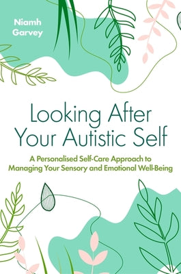Cover Image for Looking After Your Autistic Self: A Personalised Self-Care Approach to Managing Your Sensory and Emotional Well-Being -- Niamh Garvey, Paperback
