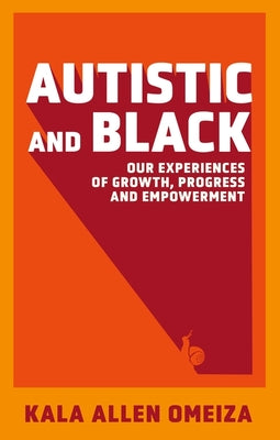 Cover Image for Autistic and Black: Our Experiences of Growth, Progress and Empowerment -- Kala Allen Omeiza, Paperback