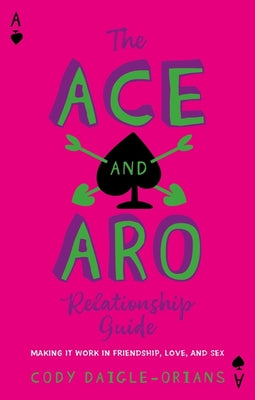 Cover Image for The Ace and Aro Relationship Guide: Making It Work in Friendship, Love, and Sex -- Cody Daigle-Orians, Paperback