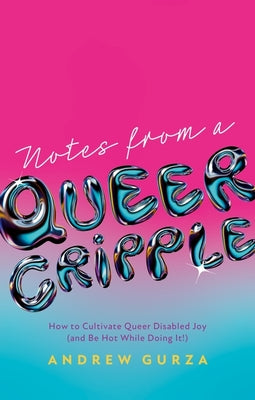 Cover Image for Notes from a Queer Cripple: How to Cultivate Queer Disabled Joy (and Be Hot While Doing It!) -- Andrew Gurza, Paperback