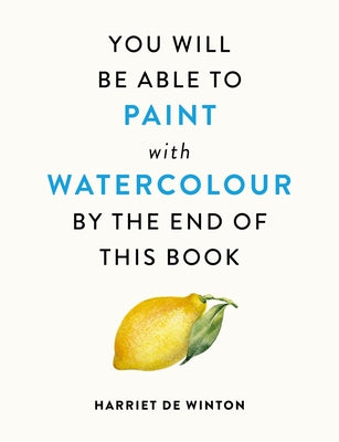 Cover Image for You Will Be Able to Paint with Watercolour by the End of This Book -- Harriet de Winton, Paperback