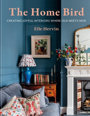 Cover Image for The Home Bird: Creating Joyful Interiors Where Old Meets New -- Elle Hervin, Hardcover