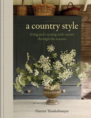 Cover Image for A Country Style: Living and Creating with Nature Through the Seasons -- Harriet Thistlethwayte, Hardcover