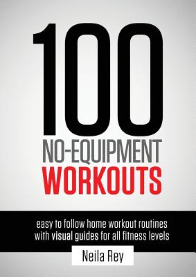 Cover Image for 100 No-Equipment Workouts Vol. 1: Easy to Follow Home Workouts Suitable for all Fitness Levels -- Neila Rey, Paperback
