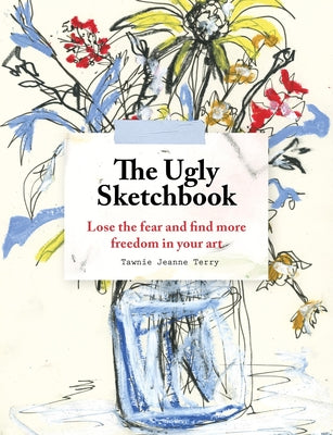 Cover Image for The Ugly Sketchbook: Lose the Fear and Find More Freedom in Your Art -- Tawnie Jeanne Terry, Paperback