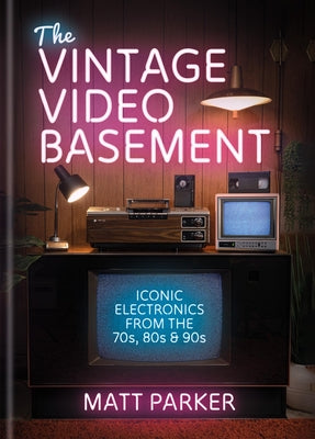 Cover Image for The Vintage Video Basement: Iconic Electronics from the 70s, 80s and 90s -- Matt Parker, Hardcover