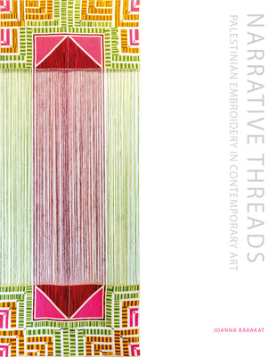 Cover Image for Narrative Threads: Palestinian Embroidery in Contemporary Art -- Joanna Barakat, Hardcover