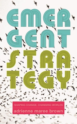 Cover Image for Emergent Strategy: Shaping Change, Changing Worlds -- Adrienne Maree Brown, Paperback