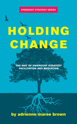 Cover Image for Holding Change: The Way of Emergent Strategy Facilitation and Mediation -- Adrienne Maree Brown, Paperback