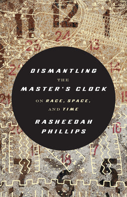 Cover Image for Dismantling the Master's Clock: On Race, Space, and Time -- Rasheedah Phillips, Paperback