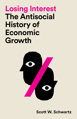 Cover Image for Losing Interest: The Antisocial History of Economic Growth -- Scott W. Schwartz, Paperback